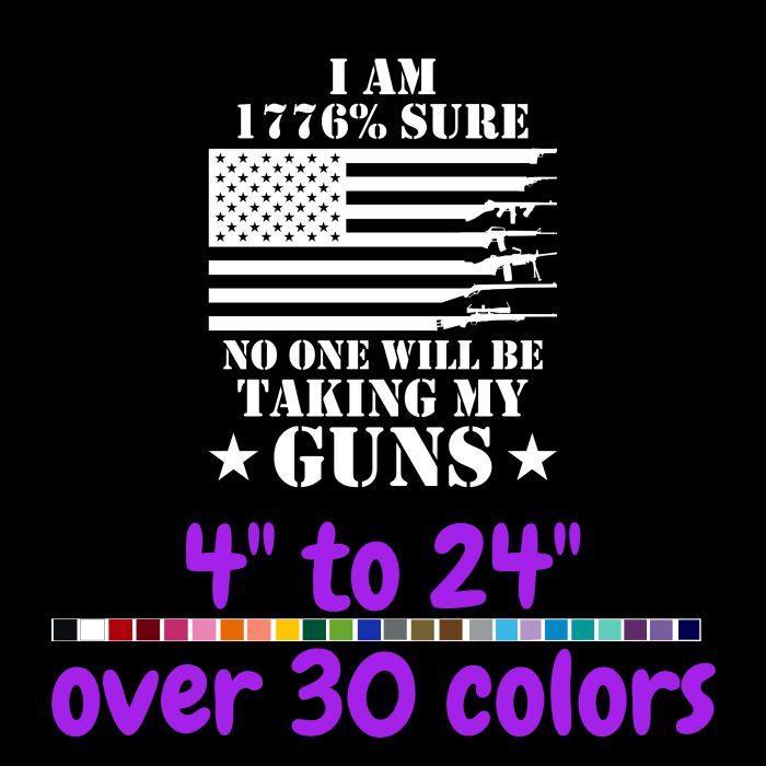 I Am 1776% Sure No One Will Be Taking My Guns Vinyl Decal- Custom Size - Up to 24 inches