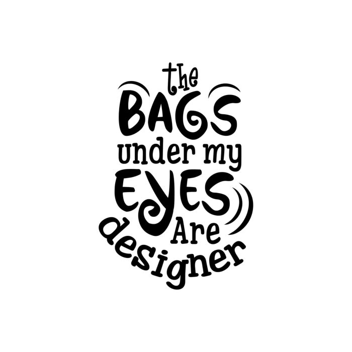 The Bags Under my Eyes are Designer Vinyl Decal - Custom Size - Up to 24 inches