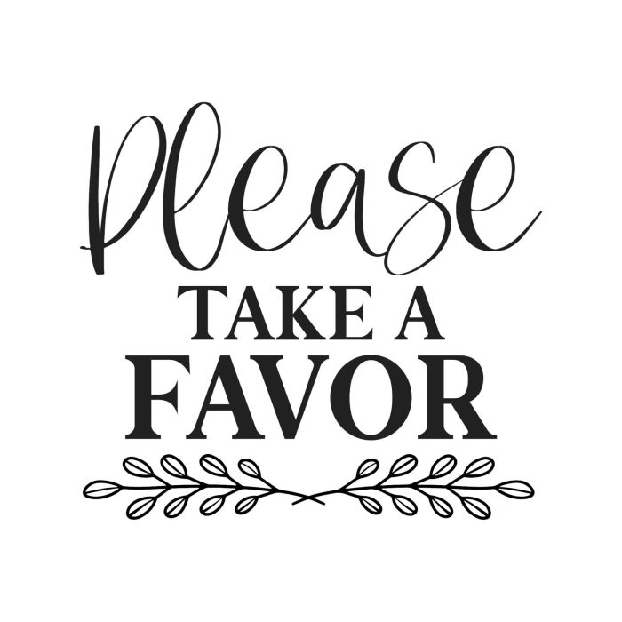 Please Take A Favor Vinyl Decal - Custom Size - Up to 24 inches