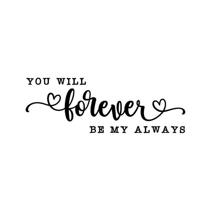 You Will Forever Be My Always Vinyl Decal - Custom Size - Up to 24 inches